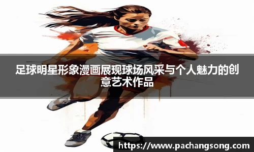 足球明星形象漫画展现球场风采与个人魅力的创意艺术作品