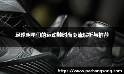足球明星们的运动鞋时尚潮流解析与推荐