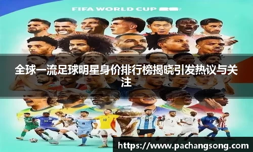 全球一流足球明星身价排行榜揭晓引发热议与关注